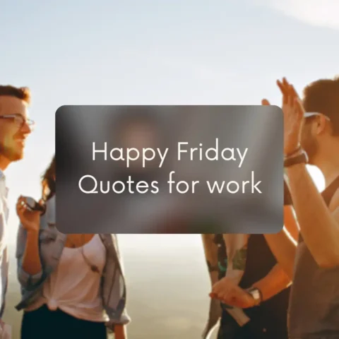 Happy Friday quotes for work shared with colleagues to start the weekend